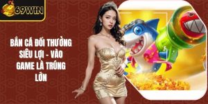 Bắn Cá Đổi Thưởng Siêu Lợi - Vào Game Là Trúng Lớn