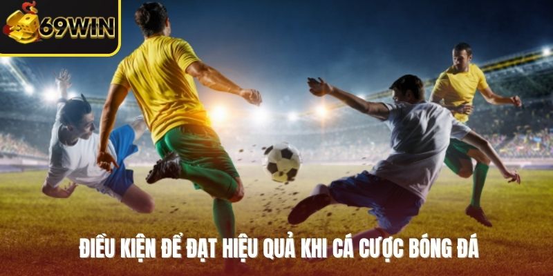 Điều kiện để đạt hiệu quả khi cá cược bóng đá