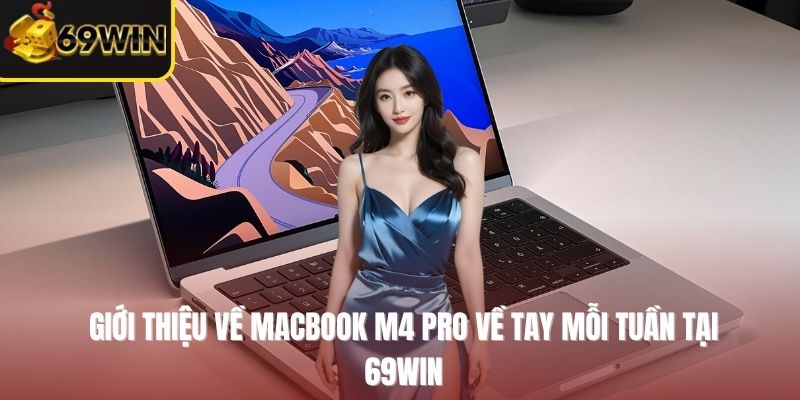 Giới thiệu về MacBook M4 Pro về tay mỗi tuần tại 69WIN