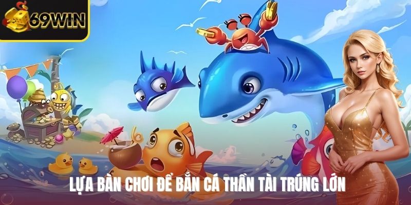 Lựa bàn chơi để bắn Cá Thần Tài trúng lớn