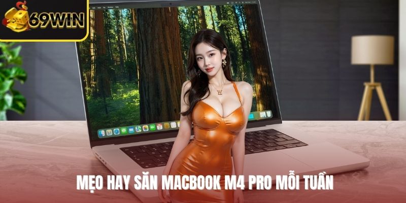 Mẹo hay săn MacBook M4 Pro mỗi tuần