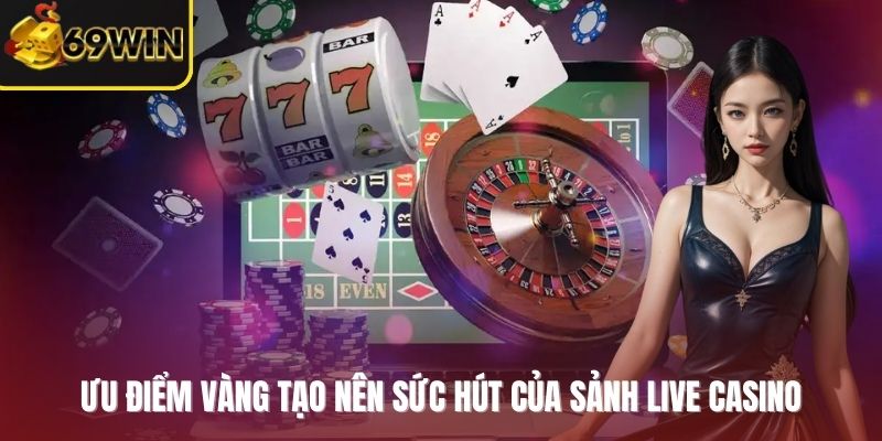Ưu điểm vàng tạo nên sức hút của sảnh Live Casino
